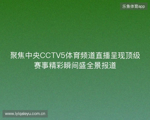 聚焦中央CCTV5体育频道直播呈现顶级赛事精彩瞬间盛全景报道