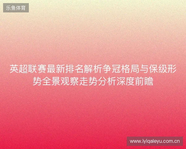 英超联赛最新排名解析争冠格局与保级形势全景观察走势分析深度前瞻