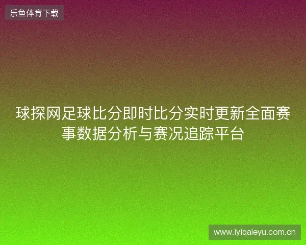 球探网足球比分即时比分实时更新全面赛事数据分析与赛况追踪平台